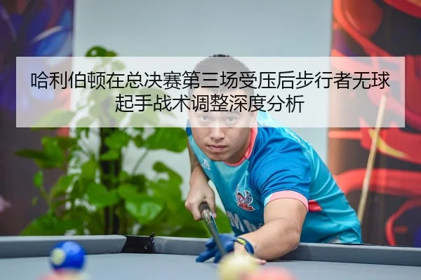 哈利伯顿在总决赛第三场受压后步行者无球起手战术调整深度分析 | j9 game