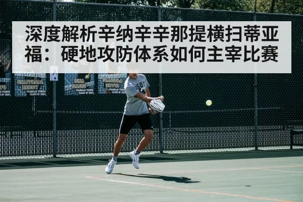 深度解析辛纳辛辛那提横扫蒂亚福:硬地攻防体系如何主宰比赛